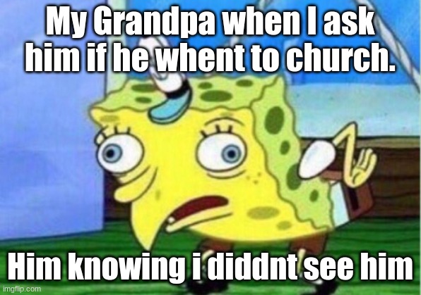 Mocking Spongebob | My Grandpa when I ask him if he whent to church. Him knowing i diddnt see him | image tagged in memes,mocking spongebob | made w/ Imgflip meme maker