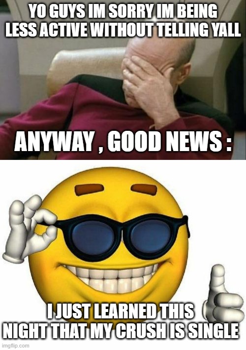 but i missed the oportunity to tell him im gay hidden in a setence | YO GUYS IM SORRY IM BEING LESS ACTIVE WITHOUT TELLING YALL; ANYWAY , GOOD NEWS :; I JUST LEARNED THIS NIGHT THAT MY CRUSH IS SINGLE | image tagged in memes,captain picard facepalm,thumbs up emoji | made w/ Imgflip meme maker