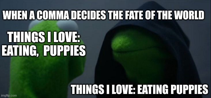 when the comma decides the fate of the world | WHEN A COMMA DECIDES THE FATE OF THE WORLD; THINGS I LOVE: EATING,  PUPPIES; THINGS I LOVE: EATING PUPPIES | image tagged in memes,evil kermit,puppies,eating | made w/ Imgflip meme maker