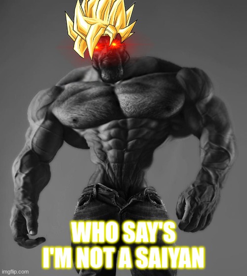 Giga siayan | WHO SAY'S I'M NOT A SAIYAN | image tagged in gigachad | made w/ Imgflip meme maker