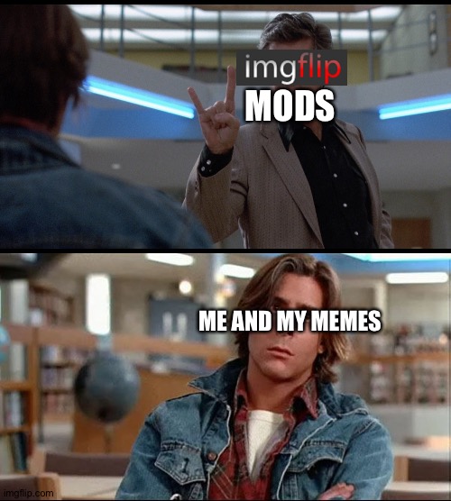I doubt anyone's been suspended here as much as me. | MODS; ME AND MY MEMES | image tagged in imgflip mods | made w/ Imgflip meme maker