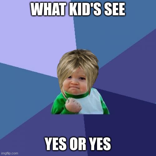 WHAT KID'S SEE YES OR YES | image tagged in memes,success kid | made w/ Imgflip meme maker