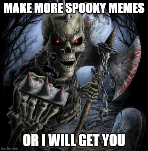 badass skeleton | MAKE MORE SPOOKY MEMES; OR I WILL GET YOU | image tagged in badass skeleton | made w/ Imgflip meme maker