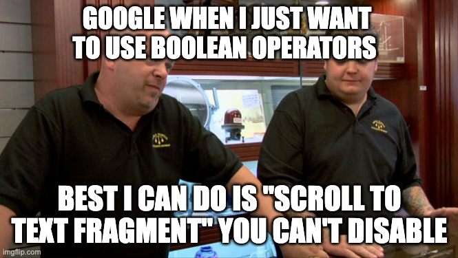 i literally just want boolean operators why is this so much to ask for | GOOGLE WHEN I JUST WANT TO USE BOOLEAN OPERATORS; BEST I CAN DO IS "SCROLL TO TEXT FRAGMENT" YOU CAN'T DISABLE | image tagged in pawn stars best i can do | made w/ Imgflip meme maker