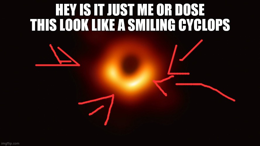 Black Hole First Pic | HEY IS IT JUST ME OR DOSE THIS LOOK LIKE A SMILING CYCLOPS | image tagged in black hole first pic | made w/ Imgflip meme maker