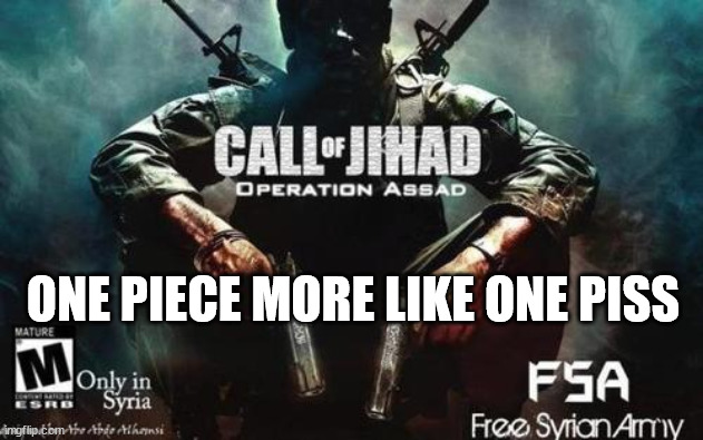 Call Of Jihad | ONE PIECE MORE LIKE ONE PISS | image tagged in call of jihad | made w/ Imgflip meme maker