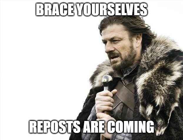Brace Yourselves X is Coming Meme | BRACE YOURSELVES; REPOSTS ARE COMING | image tagged in memes,brace yourselves x is coming | made w/ Imgflip meme maker