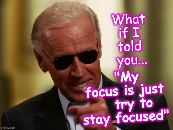 [warning: focus pocus satire] | "My focus is just    try to stay focused"; What if I told  you... | image tagged in joe biden,funny memes,alzheimers | made w/ Imgflip meme maker