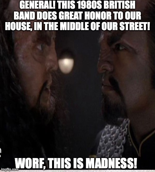 GENERAL! THIS 1980S BRITISH BAND DOES GREAT HONOR TO OUR HOUSE, IN THE MIDDLE OF OUR STREET! WORF, THIS IS MADNESS! | made w/ Imgflip meme maker