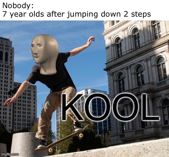 Meme Man Kool | Nobody: 
7 year olds after jumping down 2 steps | image tagged in meme man kool | made w/ Imgflip meme maker