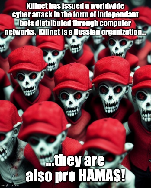 "Smart people they are"...."there is good people on both sides"...DJT | Killnet has issued a worldwide cyber attack in the form of independant bots distributed through computer networks.  Killnet is a Russian organization... ...they are also pro HAMAS! | image tagged in maga undead | made w/ Imgflip meme maker
