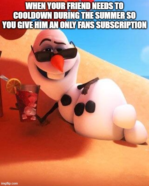 Olaf in summer | WHEN YOUR FRIEND NEEDS TO COOLDOWN DURING THE SUMMER SO YOU GIVE HIM AN ONLY FANS SUBSCRIPTION | image tagged in olaf in summer | made w/ Imgflip meme maker
