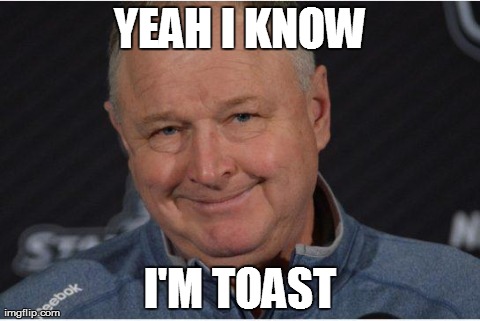 randy carlyle | YEAH I KNOW I'M TOAST | image tagged in randy carlyle | made w/ Imgflip meme maker