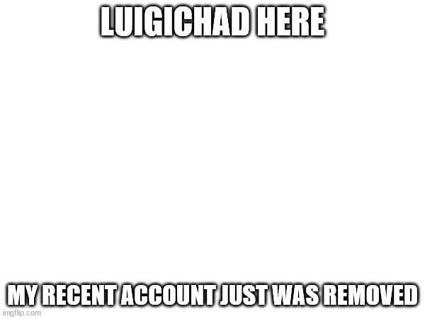 pls don't remove this one sitemids | LUIGICHAD HERE; MY RECENT ACCOUNT JUST WAS REMOVED | made w/ Imgflip meme maker
