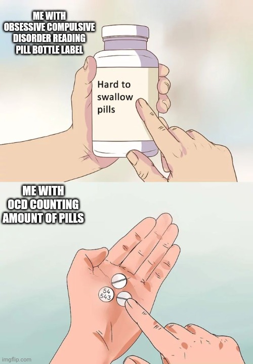 Hard To Swallow Pills with OCD MEME | ME WITH OBSESSIVE COMPULSIVE DISORDER READING PILL BOTTLE LABEL; ME WITH OCD COUNTING AMOUNT OF PILLS | image tagged in memes,hard to swallow pills,ocd,pills,obsessive-compulsive | made w/ Imgflip meme maker