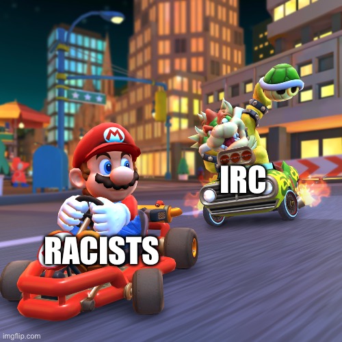 Mario kart | IRC; RACISTS | image tagged in mario kart | made w/ Imgflip meme maker