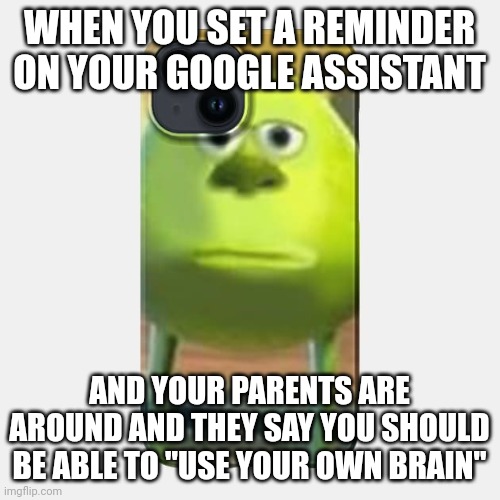 True story | WHEN YOU SET A REMINDER ON YOUR GOOGLE ASSISTANT; AND YOUR PARENTS ARE AROUND AND THEY SAY YOU SHOULD BE ABLE TO "USE YOUR OWN BRAIN" | image tagged in parents,still smort | made w/ Imgflip meme maker