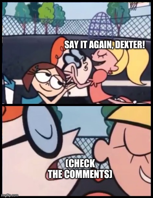 Ok but Kyle’s mom is a bitch is FIREEEE | SAY IT AGAIN, DEXTER! (CHECK THE COMMENTS) | image tagged in memes,say it again dexter | made w/ Imgflip meme maker