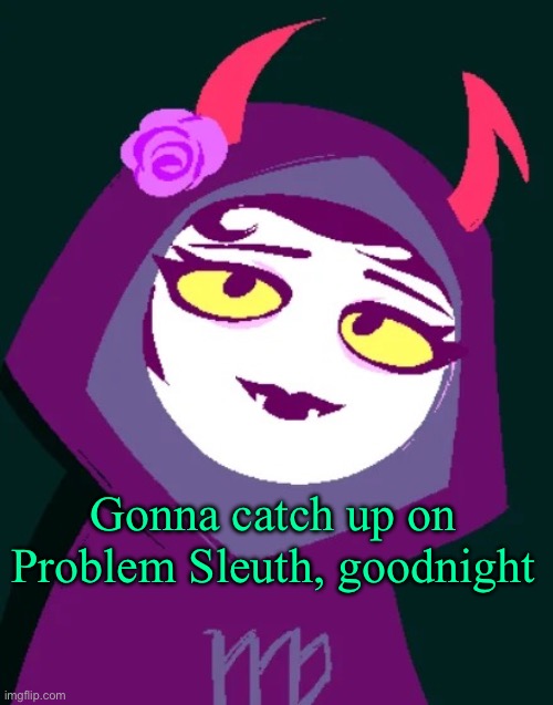 seriously, read this silly little thing | Gonna catch up on Problem Sleuth, goodnight | image tagged in this jade sylph | made w/ Imgflip meme maker