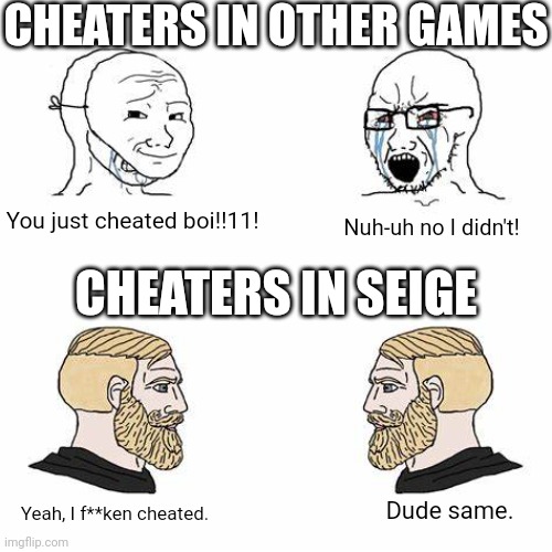 Seige is so chill with cheaters | CHEATERS IN OTHER GAMES; You just cheated boi!!11! Nuh-uh no I didn't! CHEATERS IN SEIGE; Dude same. Yeah, I f**ken cheated. | image tagged in 2 crying soyjacks | made w/ Imgflip meme maker