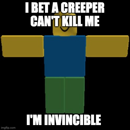 Roblox Noob T-posing | I BET A CREEPER CAN'T KILL ME I'M INVINCIBLE | image tagged in roblox noob t-posing | made w/ Imgflip meme maker