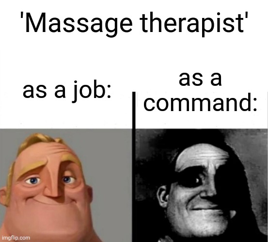 Just dark asf | 'Massage therapist'; as a job:; as a command: | image tagged in teacher's copy,funny memes,dark humor,massage therapist | made w/ Imgflip meme maker
