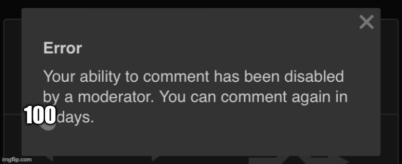 2 days comment ban | 100 | image tagged in 2 days comment ban | made w/ Imgflip meme maker