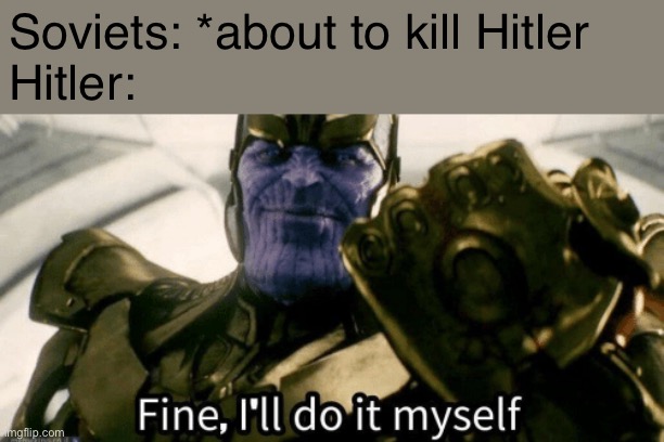Fine, I'll do it myself | Soviets: *about to kill Hitler
Hitler: | image tagged in fine i'll do it myself | made w/ Imgflip meme maker