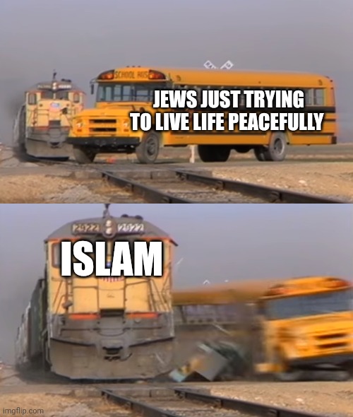 Can't coexist with those that hate you | JEWS JUST TRYING TO LIVE LIFE PEACEFULLY; ISLAM | image tagged in a train hitting a school bus,judaism,israel,islam,muslims,middle east | made w/ Imgflip meme maker