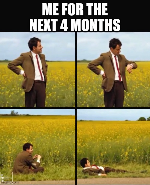 Mr bean waiting | ME FOR THE NEXT 4 MONTHS | image tagged in mr bean waiting | made w/ Imgflip meme maker