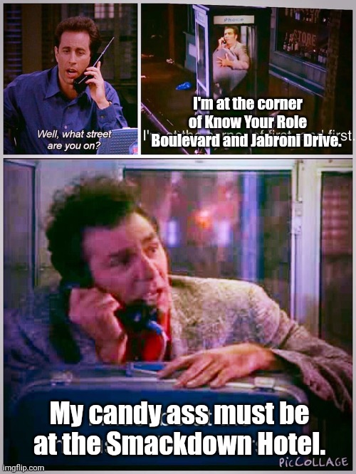 Seinfeld Wrestleposting | I'm at the corner of Know Your Role Boulevard and Jabroni Drive. My candy ass must be at the Smackdown Hotel. | image tagged in seinfeld | made w/ Imgflip meme maker