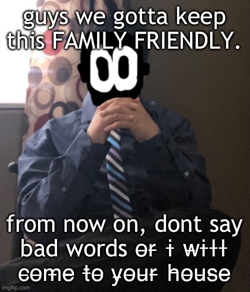 delted but he's badass | guys we gotta keep this FAMILY FRIENDLY. from now on, dont say bad words o̶r̶ i̶ w̶i̶l̶l̶ c̶o̶m̶e̶ t̶o̶ y̶o̶u̶r̶ h̶o̶u̶s̶e̶ | image tagged in delted but he's badass | made w/ Imgflip meme maker