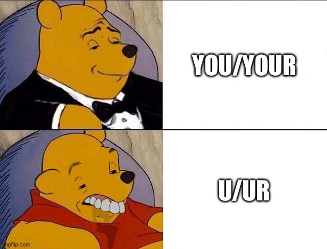 Tuxedo Winnie the Pooh grossed reverse | YOU/YOUR U/UR | image tagged in tuxedo winnie the pooh grossed reverse | made w/ Imgflip meme maker