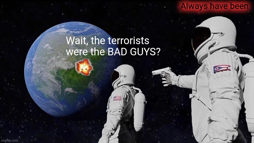 Explaining the middle east to liberals... | Always have been; Wait, the terrorists were the BAD GUYS? | image tagged in memes,always has been,middle east,terrorism | made w/ Imgflip meme maker