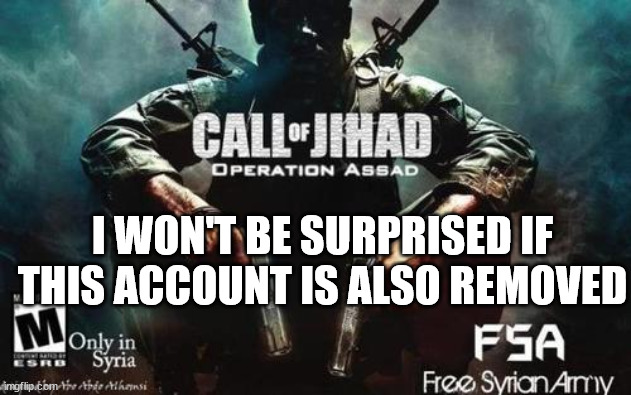 site mids pleaseee don't do that for the love of Allah | I WON'T BE SURPRISED IF THIS ACCOUNT IS ALSO REMOVED | image tagged in call of jihad | made w/ Imgflip meme maker