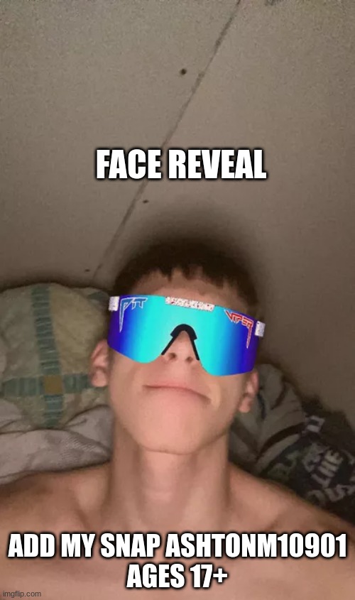 fgdfg | FACE REVEAL; ADD MY SNAP ASHTONM10901
AGES 17+ | image tagged in face reveal | made w/ Imgflip meme maker