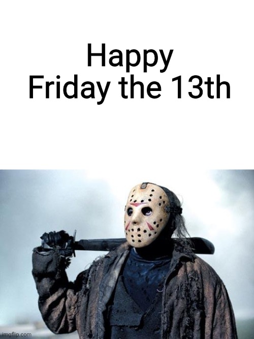 It's that day again | Happy Friday the 13th | image tagged in jason,friday the 13th | made w/ Imgflip meme maker
