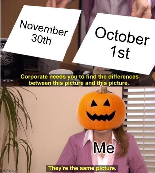 I’m a bit late to this. :/ | November 30th; October 1st; Me | image tagged in memes,they're the same picture | made w/ Imgflip meme maker