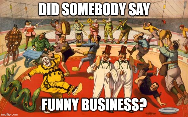 "No funny business" | DID SOMEBODY SAY FUNNY BUSINESS? | image tagged in circus | made w/ Imgflip meme maker