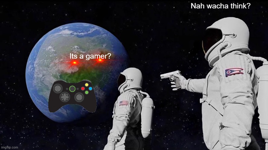 Always Has Been | Nah wacha think? Its a gamer? | image tagged in memes,always has been | made w/ Imgflip meme maker