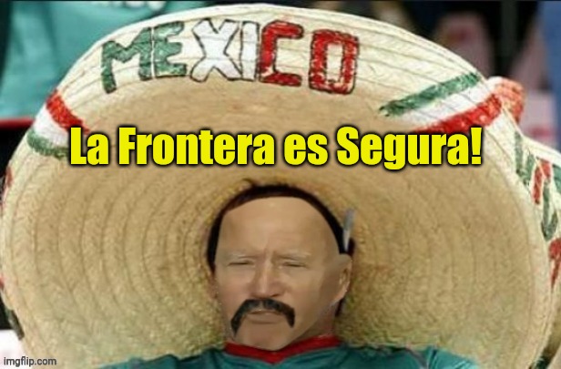 Mexican Yo Biden | La Frontera es Segura! | image tagged in mexican yo biden | made w/ Imgflip meme maker