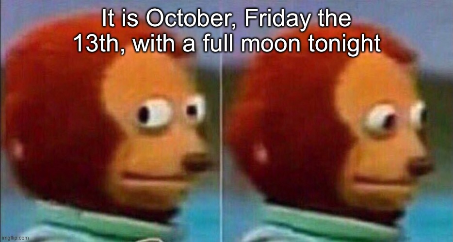 Oh god | It is October, Friday the 13th, with a full moon tonight | image tagged in monkey looking away | made w/ Imgflip meme maker