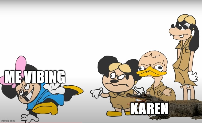 karen | ME VIBING; KAREN | image tagged in mokey mouse,karen | made w/ Imgflip meme maker