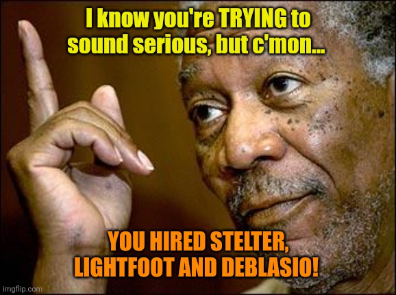 This Morgan Freeman | I know you're TRYING to sound serious, but c'mon... YOU HIRED STELTER, LIGHTFOOT AND DEBLASIO! | image tagged in this morgan freeman | made w/ Imgflip meme maker