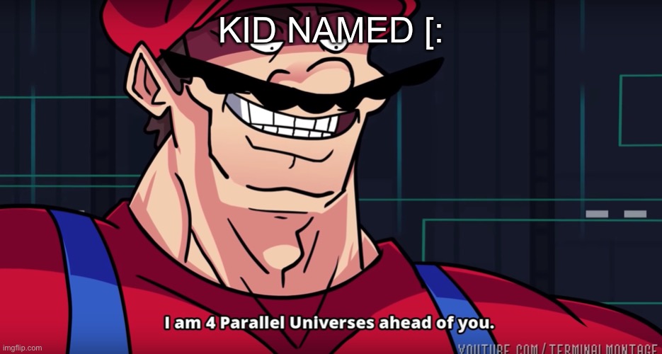 KID NAMED [: | image tagged in mario i am four parallel universes ahead of you | made w/ Imgflip meme maker