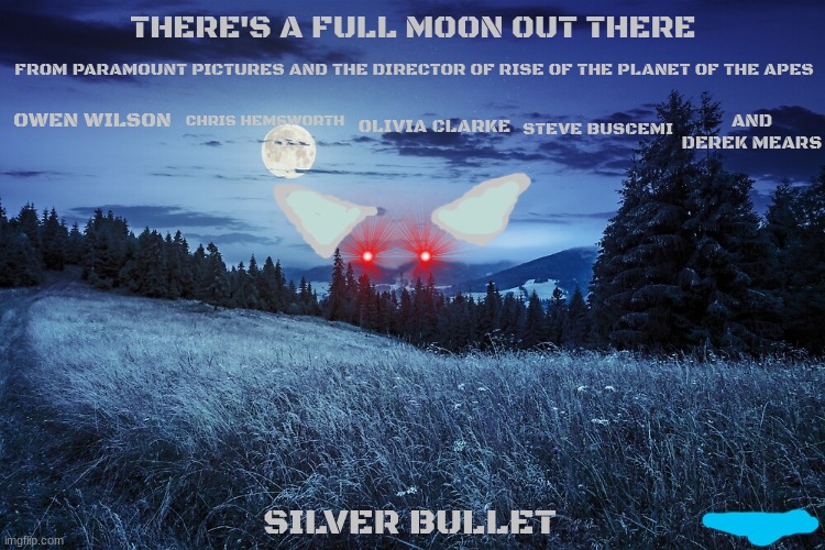 films that might happen someday part 75 | THERE'S A FULL MOON OUT THERE; FROM PARAMOUNT PICTURES AND THE DIRECTOR OF RISE OF THE PLANET OF THE APES; OWEN WILSON; CHRIS HEMSWORTH; STEVE BUSCEMI; AND DEREK MEARS; OLIVIA CLARKE; SILVER BULLET | image tagged in meadow,paramount,horror,werewolf,dark and gritty,stephen king | made w/ Imgflip meme maker