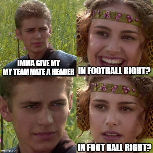 In footballright? | IMMA GIVE MY MY TEAMMATE A HEADER; IN FOOTBALL RIGHT? IN FOOT BALL RIGHT? | image tagged in anakin padme 4 panel,head,footbal | made w/ Imgflip meme maker