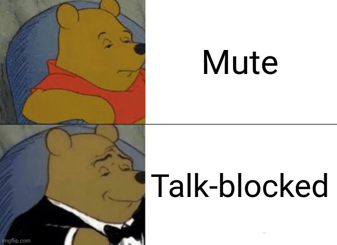 Mute | Mute; Talk-blocked | image tagged in memes,tuxedo winnie the pooh,mute,reposts,repost,muted | made w/ Imgflip meme maker