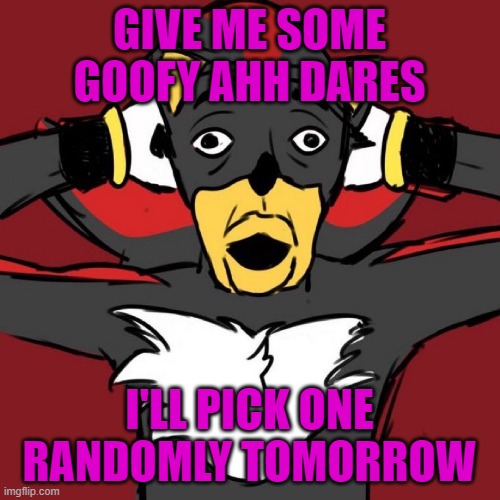 keep it clean por favor | GIVE ME SOME GOOFY AHH DARES; I'LL PICK ONE RANDOMLY TOMORROW | image tagged in shadow gasp | made w/ Imgflip meme maker