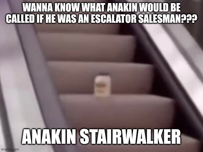 Stairwalker | WANNA KNOW WHAT ANAKIN WOULD BE CALLED IF HE WAS AN ESCALATOR SALESMAN??? ANAKIN STAIRWALKER | image tagged in mayonnaise on an escalator,star wars,puns,jokes,jpfan102504 | made w/ Imgflip meme maker